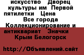 1.1) искусство : Дворец культуры им. Первой пятилетки › Цена ­ 1 900 - Все города Коллекционирование и антиквариат » Значки   . Крым,Белогорск